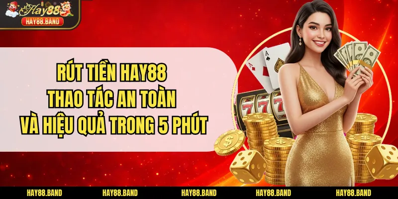Rút Tiền HAY88 Thao Tác An Toàn Và Hiệu Quả Trong 5 phút