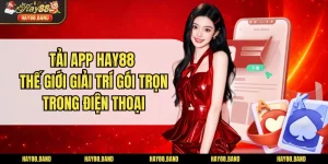 Tải App HAY88 - Thế Giới Giải Trí Gói Trọn Trong Điện Thoại